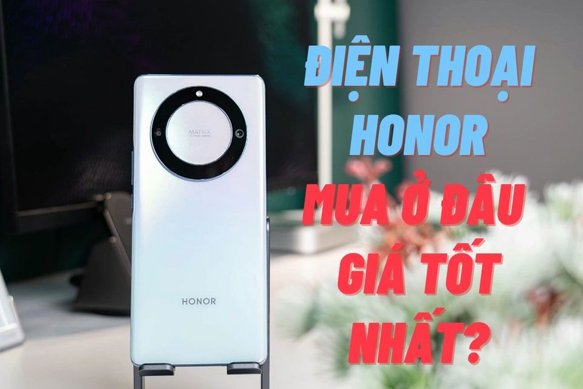 Mua máy Honor ở đâu uy tín? Top 5 địa chỉ đáng tin cậy